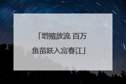 增殖放流 百万鱼苗跃入富春江