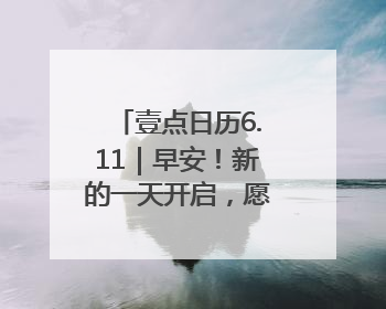 壹点日历6.11｜早安！新的一天开启，愿你拥抱希望，追逐梦想