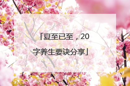 夏至已至，20字养生要诀分享