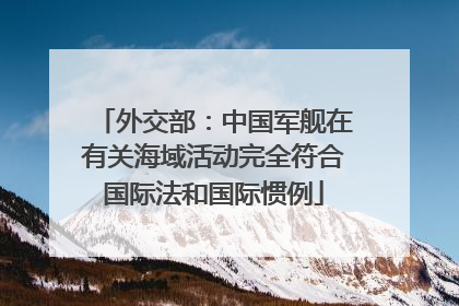 外交部：中国军舰在有关海域活动完全符合国际法和国际惯例
