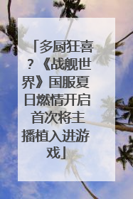 多厨狂喜？《战舰世界》国服夏日燃情开启 首次将主播植入进游戏