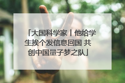 大国科学家丨他给学生挨个发信息回国 共创中国量子梦之队