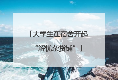 大学生在宿舍开起“解忧杂货铺”