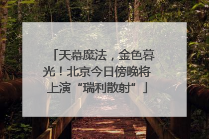 天幕魔法，金色暮光！北京今日傍晚将上演“瑞利散射”