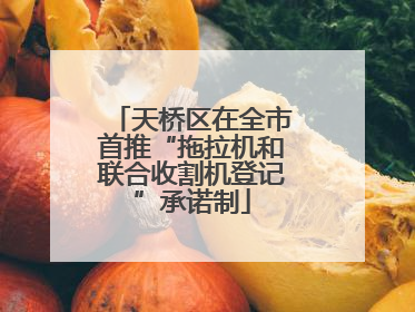 天桥区在全市首推“拖拉机和联合收割机登记”承诺制