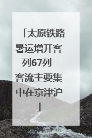 太原铁路暑运增开客列67列 客流主要集中在京津沪