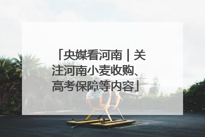 央媒看河南｜关注河南小麦收购、高考保障等内容