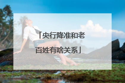 央行降准和老百姓有啥关系