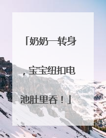 奶奶一转身，宝宝纽扣电池肚里吞！