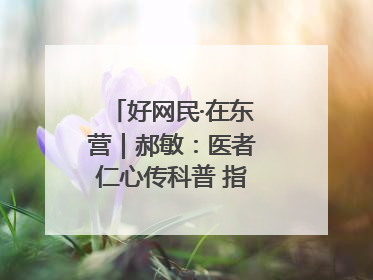 好网民·在东营｜郝敏：医者仁心传科普 指尖聚力护健康