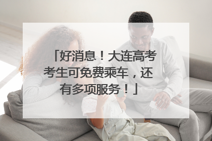 好消息！大连高考考生可免费乘车，还有多项服务！