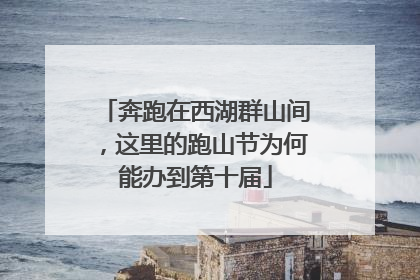 奔跑在西湖群山间，这里的跑山节为何能办到第十届