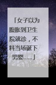 女子以为腹胀到卫生院就诊，不料当场诞下男婴……