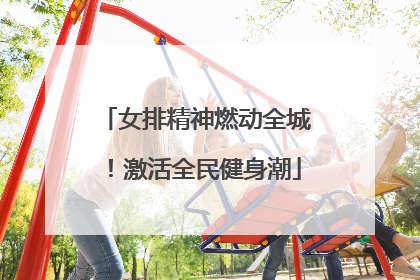 女排精神燃动全城！激活全民健身潮