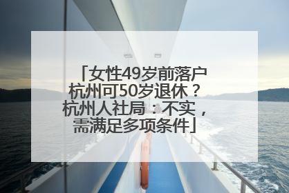 女性49岁前落户杭州可50岁退休？杭州人社局：不实，需满足多项条件