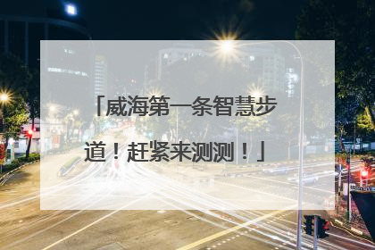 威海第一条智慧步道！赶紧来测测！