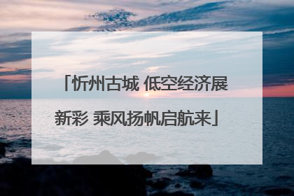忻州古城 低空经济展新彩 乘风扬帆启航来