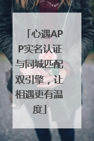 心遇APP实名认证与同城匹配双引擎，让相遇更有温度