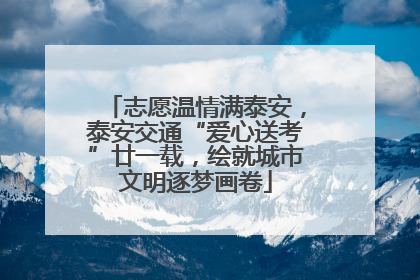 志愿温情满泰安，泰安交通“爱心送考”廿一载，绘就城市文明逐梦画卷