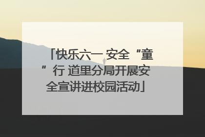 快乐六一 安全“童”行 道里分局开展安全宣讲进校园活动