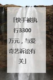 快手被执行3300万元，与爱奇艺诉讼有关