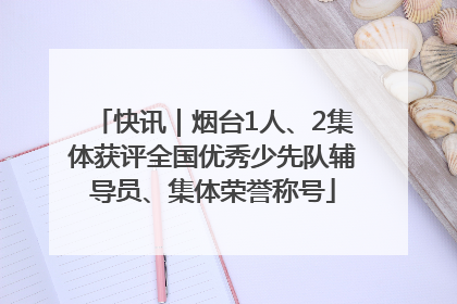 快讯｜烟台1人、2集体获评全国优秀少先队辅导员、集体荣誉称号