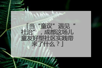 当“童议”遇见“社治”，成都这场儿童友好型社区实践带来了什么？