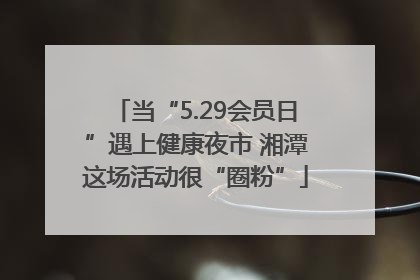 当“5.29会员日”遇上健康夜市 湘潭这场活动很“圈粉”