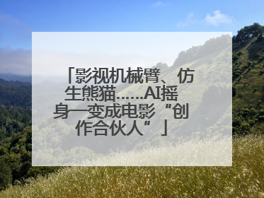 影视机械臂、仿生熊猫……AI摇身一变成电影“创作合伙人”