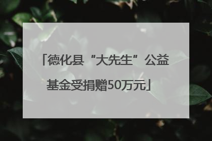 德化县“大先生”公益基金受捐赠50万元