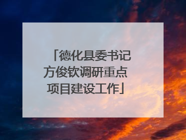 德化县委书记方俊钦调研重点项目建设工作