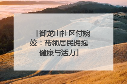 御龙山社区付婉姣：带领居民拥抱健康与活力