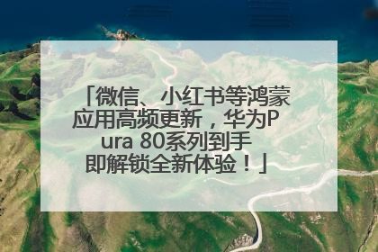 微信、小红书等鸿蒙应用高频更新，华为Pura 80系列到手即解锁全新体验！