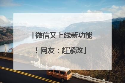 微信又上线新功能！网友：赶紧改