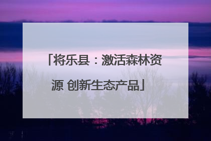 将乐县：激活森林资源 创新生态产品