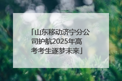 山东移动济宁分公司护航2025年高考考生逐梦未来