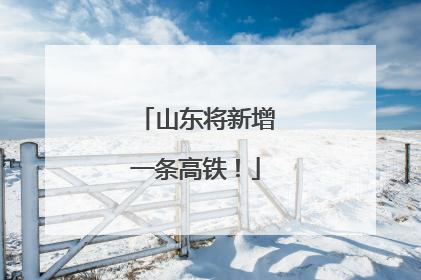 山东将新增一条高铁！