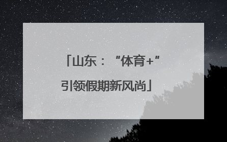 山东：“体育+”引领假期新风尚