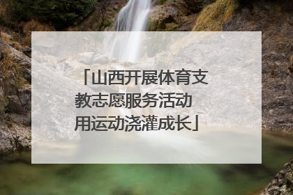山西开展体育支教志愿服务活动 用运动浇灌成长