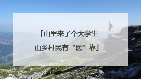 山里来了个大学生 山乡村民有“医”靠