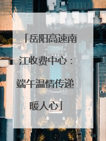 岳阳高速南江收费中心：端午温情传递暖人心