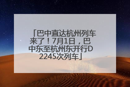 巴中直达杭州列车来了！7月1日，巴中东至杭州东开行D2245次列车