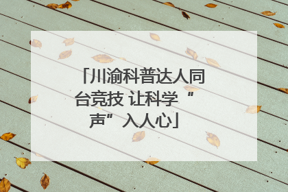 川渝科普达人同台竞技 让科学“声”入人心