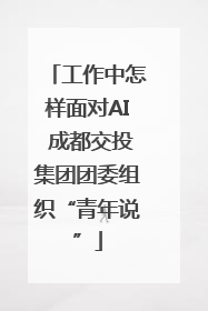 工作中怎样面对AI 成都交投集团团委组织“青年说”