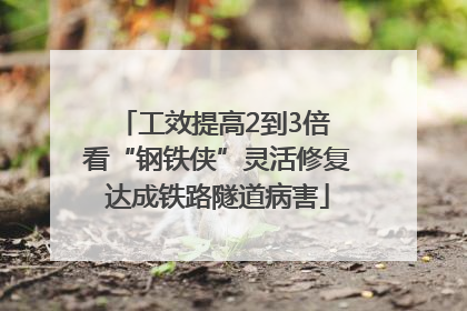 工效提高2到3倍 看“钢铁侠”灵活修复达成铁路隧道病害