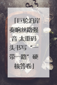 巨轮泊岸奏响丝路强音 太重码头书写“一带一路”硬核答卷