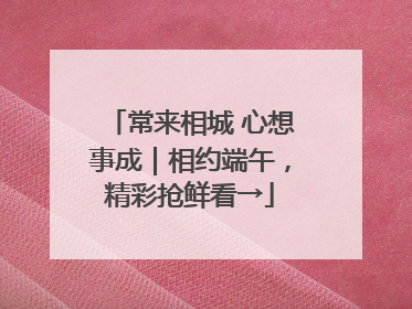 常来相城 心想事成｜相约端午，精彩抢鲜看→