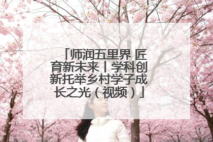 师润五里界 匠育新未来丨学科创新托举乡村学子成长之光（视频）