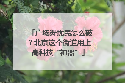 广场舞扰民怎么破？北京这个街道用上高科技“神器”