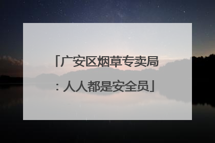 广安区烟草专卖局：人人都是安全员